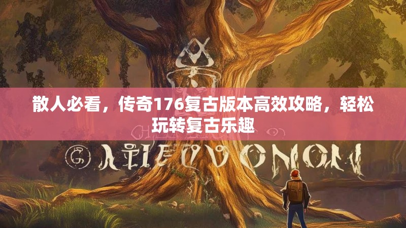 散人必看，传奇176复古版本高效攻略，轻松玩转复古乐趣