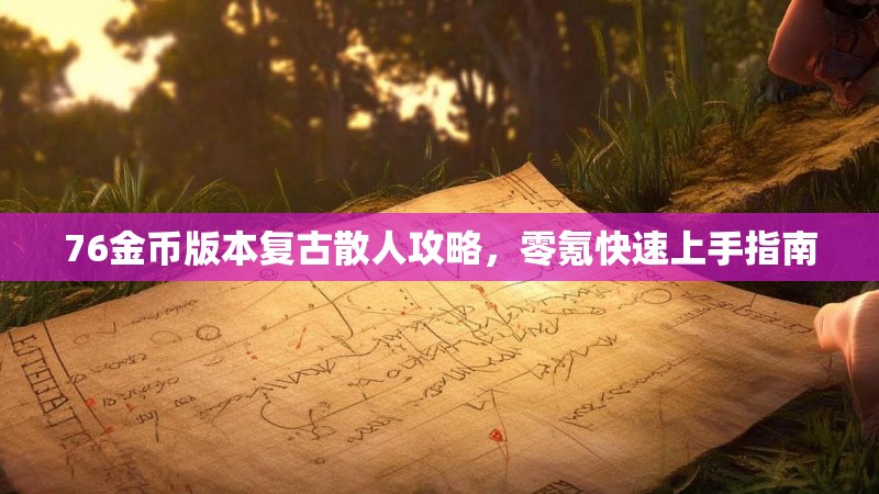 76金币版本复古散人攻略,零氪快速上手指南