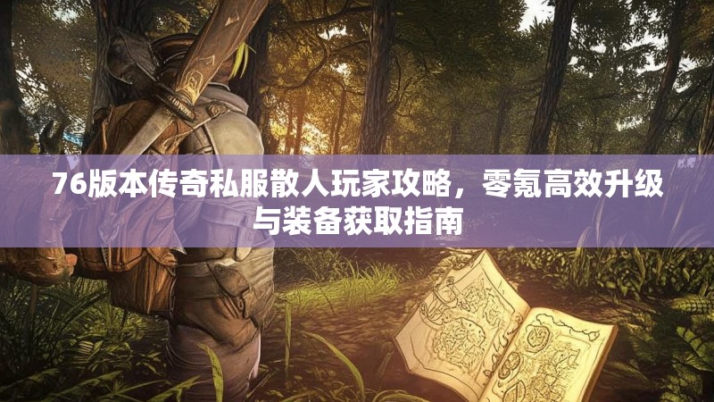 76版本传奇私服散人玩家攻略,零氪高效升级与装备获取指南