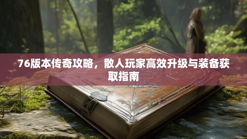 76版本传奇攻略,散人玩家高效升级与装备获取指南