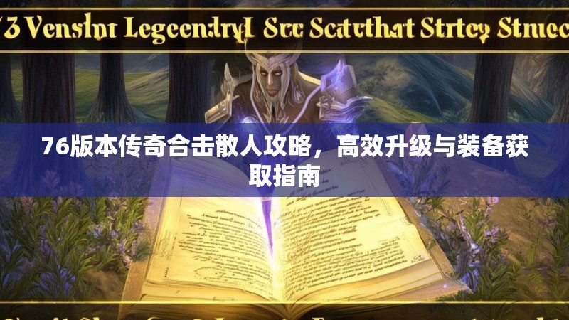 76版本传奇合击散人攻略,高效升级与装备获取指南