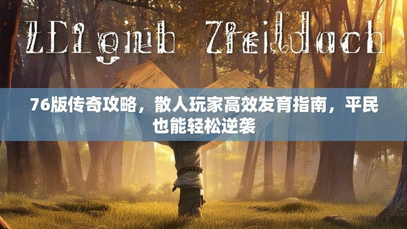 76版传奇攻略,散人玩家高效发育指南,平民也能轻松逆袭