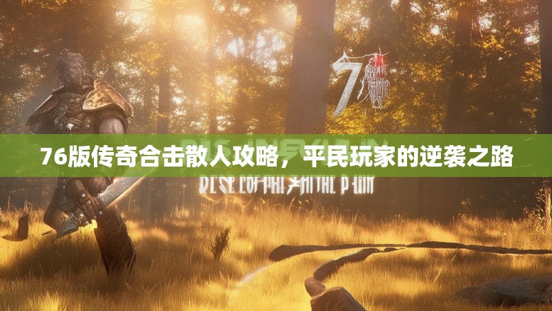 76版传奇合击散人攻略,平民玩家的逆袭之路