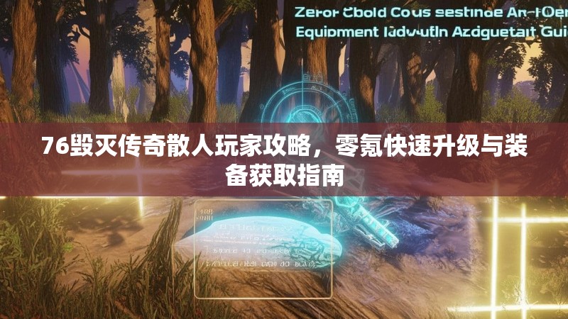 76毁灭传奇散人玩家攻略，零氪快速升级与装备获取指南