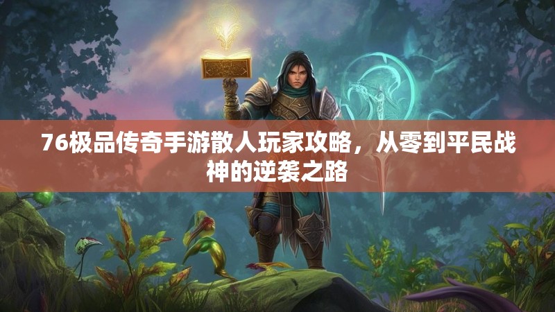 76极品传奇手游散人玩家攻略，从零到平民战神的逆袭之路