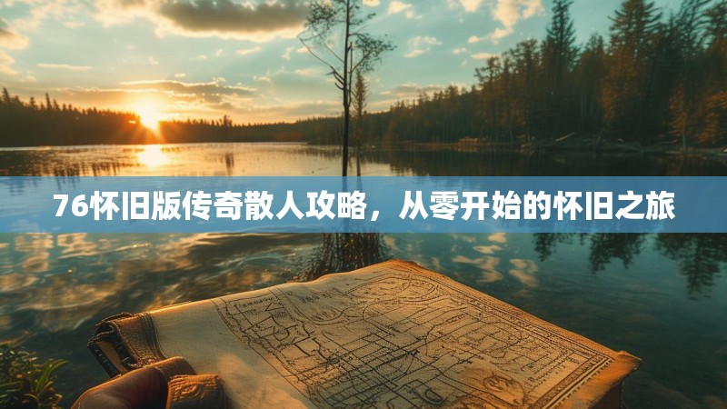 76怀旧版传奇散人攻略，从零开始的怀旧之旅