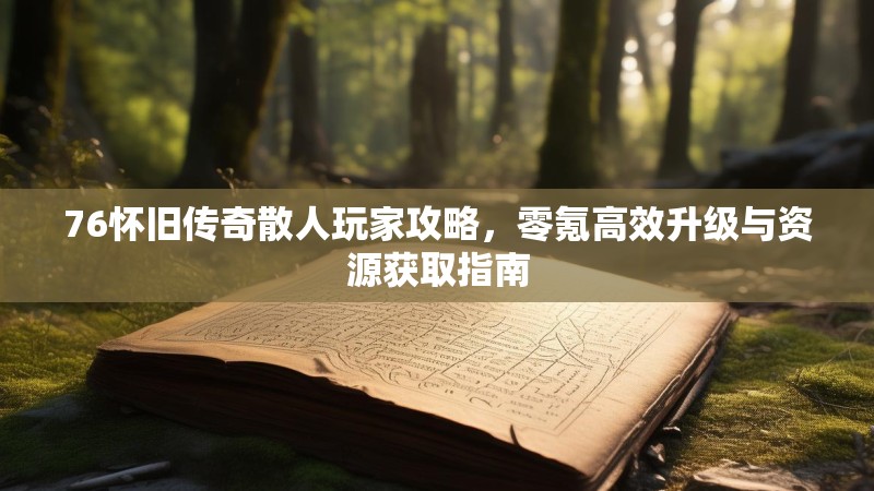 76怀旧传奇散人玩家攻略，零氪高效升级与资源获取指南