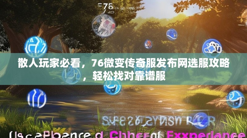 散人玩家必看，76微变传奇服发布网选服攻略，轻松找对靠谱服
