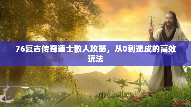 76复古传奇道士散人攻略，从0到速成的高效玩法