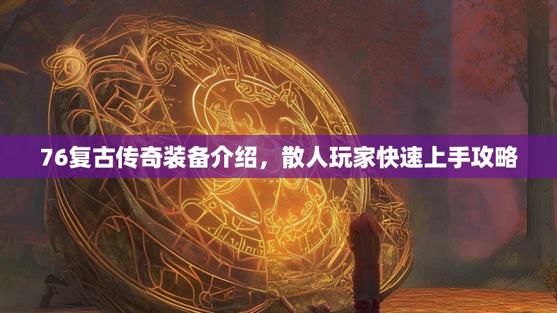 76复古传奇装备介绍，散人玩家快速上手攻略