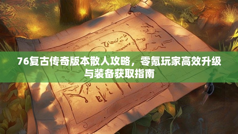 76复古传奇版本散人攻略，零氪玩家高效升级与装备获取指南