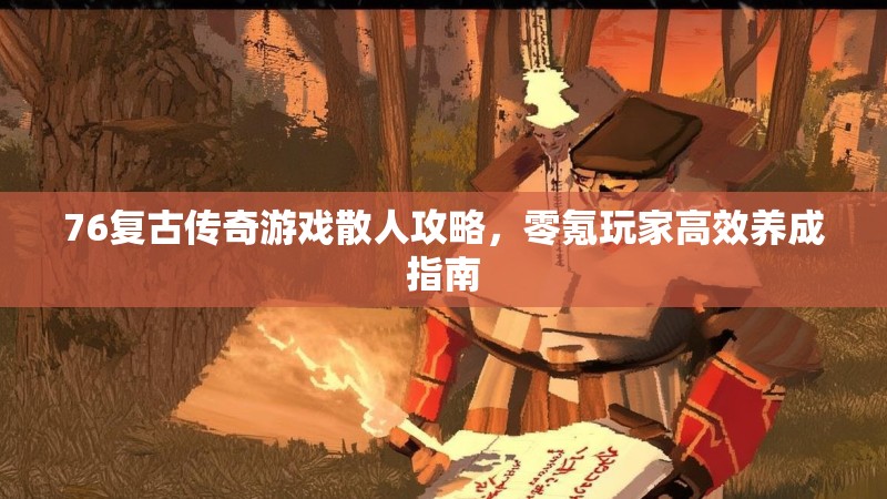 76复古传奇游戏散人攻略，零氪玩家高效养成指南