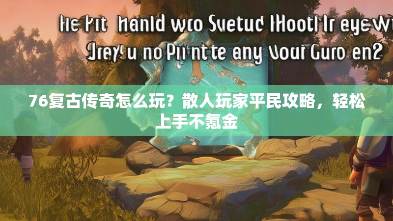 76复古传奇怎么玩？散人玩家平民攻略，轻松上手不氪金