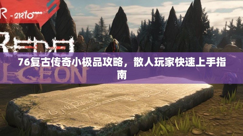 76复古传奇小极品攻略,散人玩家快速上手指南