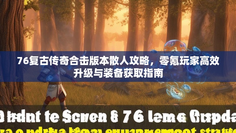 76复古传奇合击版本散人攻略，零氪玩家高效升级与装备获取指南