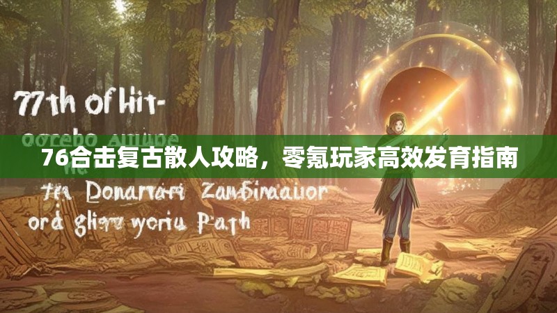 76合击复古散人攻略，零氪玩家高效发育指南