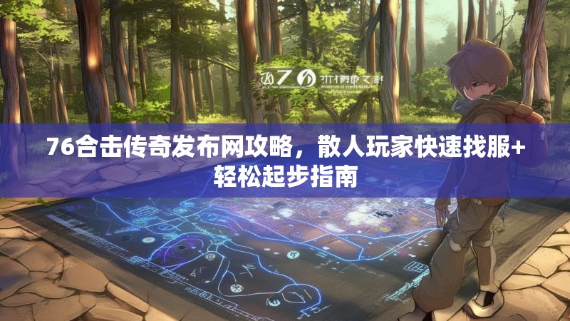 76合击传奇发布网攻略，散人玩家快速找服+轻松起步指南