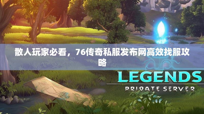 散人玩家必看，76传奇私服发布网高效找服攻略