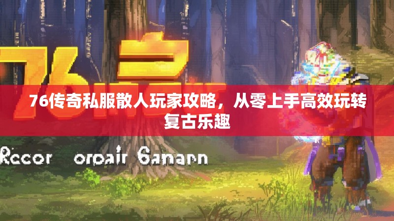 76传奇私服散人玩家攻略，从零上手高效玩转复古乐趣
