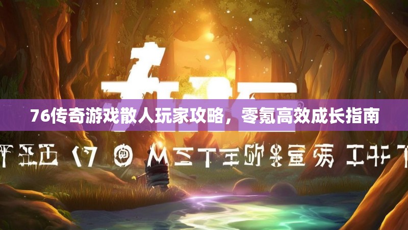 76传奇游戏散人玩家攻略，零氪高效成长指南