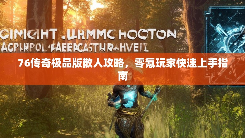 76传奇极品版散人攻略,零氪玩家快速上手指南