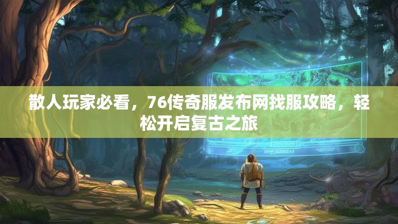 散人玩家必看,76传奇服发布网找服攻略,轻松开启复古之旅