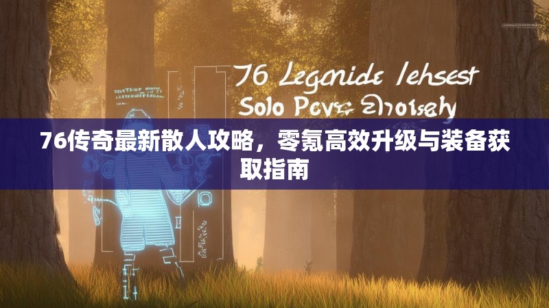 76传奇最新散人攻略,零氪高效升级与装备获取指南