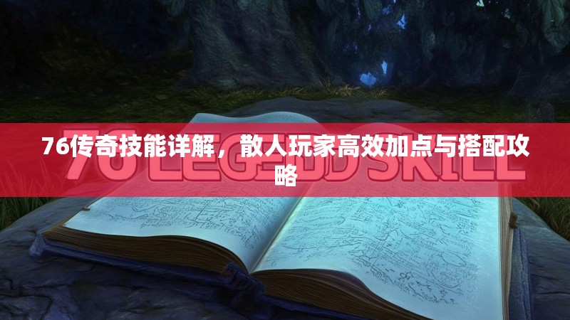 76传奇技能详解,散人玩家高效加点与搭配攻略