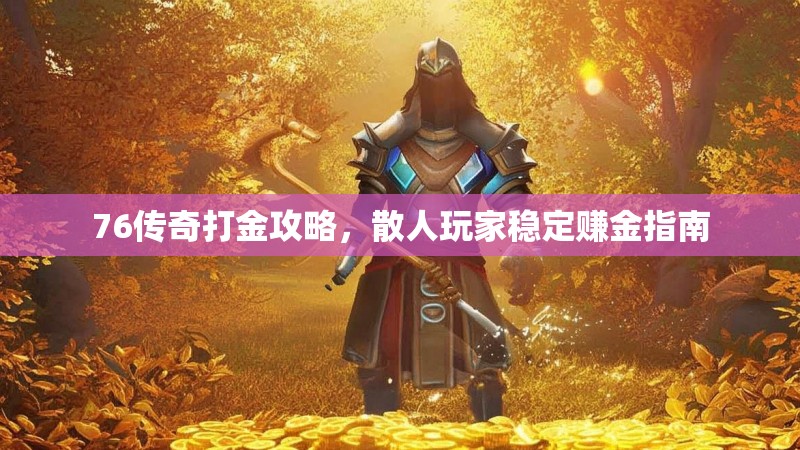 76传奇打金攻略,散人玩家稳定赚金指南
