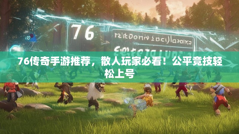 76传奇手游推荐，散人玩家必看！公平竞技轻松上号