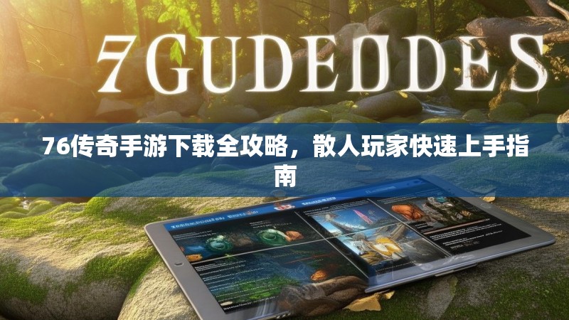 76传奇手游下载全攻略,散人玩家快速上手指南
