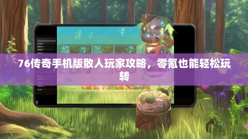 76传奇手机版散人玩家攻略,零氪也能轻松玩转