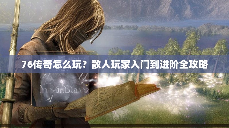 76传奇怎么玩?散人玩家入门到进阶全攻略