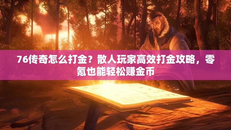 76传奇怎么打金?散人玩家高效打金攻略,零氪也能轻松赚金币