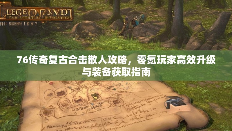 76传奇复古合击散人攻略,零氪玩家高效升级与装备获取指南