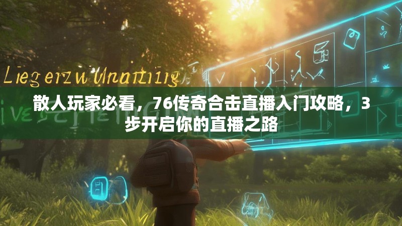 散人玩家必看,76传奇合击直播入门攻略,3步开启你的直播之路