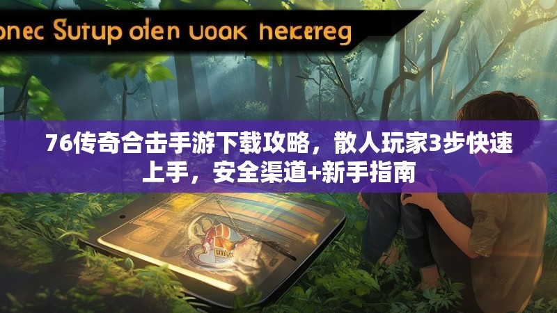 76传奇合击手游下载攻略,散人玩家3步快速上手,安全渠道+新手指南
