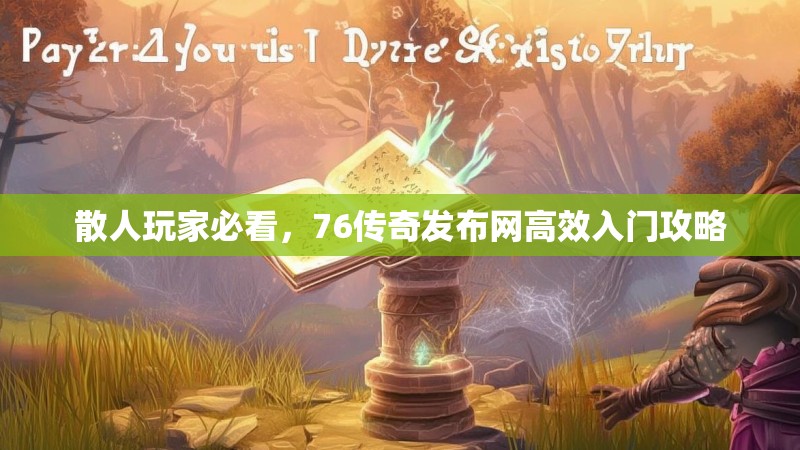 散人玩家必看,76传奇发布网高效入门攻略