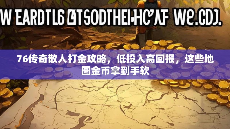 76传奇散人打金攻略,低投入高回报,这些地图金币拿到手软