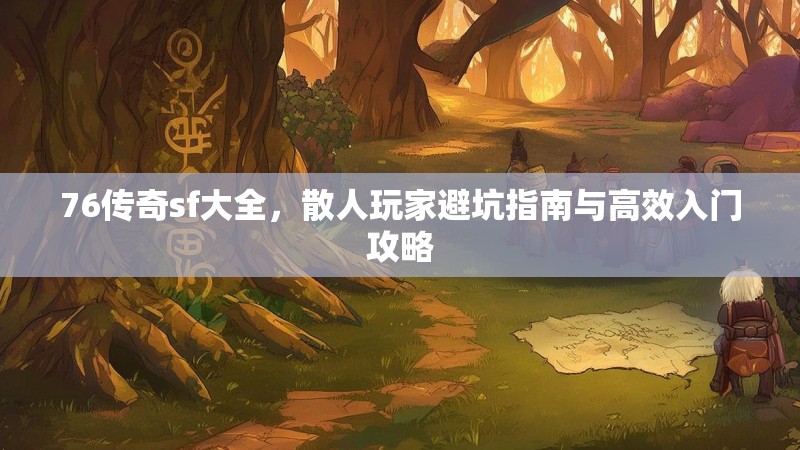 76传奇sf大全,散人玩家避坑指南与高效入门攻略