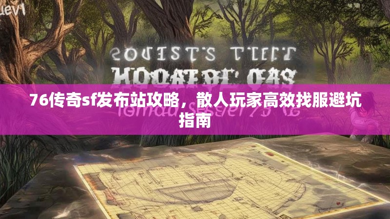 76传奇sf发布站攻略,散人玩家高效找服避坑指南