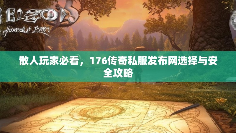 散人玩家必看,176传奇私服发布网选择与安全攻略