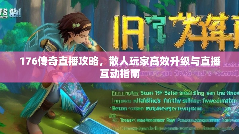 176传奇直播攻略,散人玩家高效升级与直播互动指南