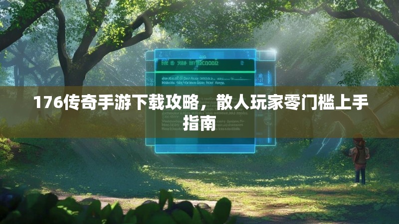 176传奇手游下载攻略，散人玩家零门槛上手指南