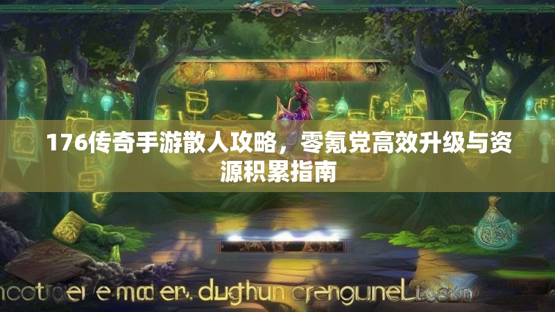 176传奇手游散人攻略,零氪党高效升级与资源积累指南