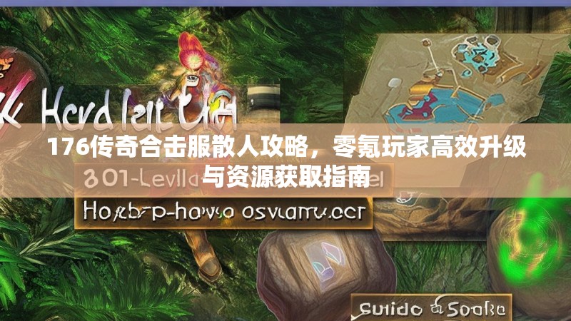 176传奇合击服散人攻略,零氪玩家高效升级与资源获取指南
