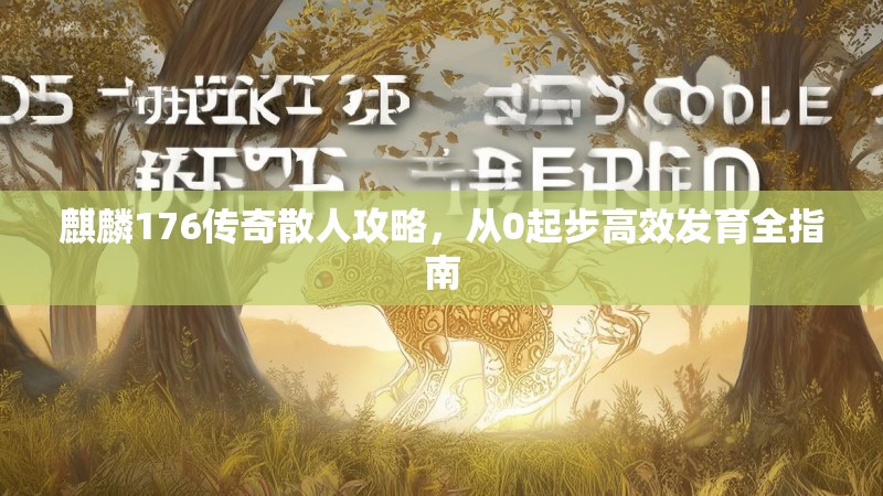 麒麟176传奇散人攻略,从0起步高效发育全指南