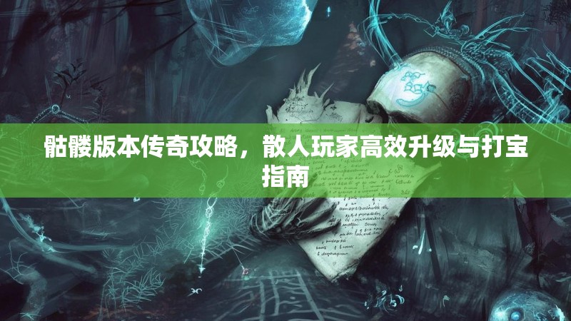 骷髅版本传奇攻略,散人玩家高效升级与打宝指南