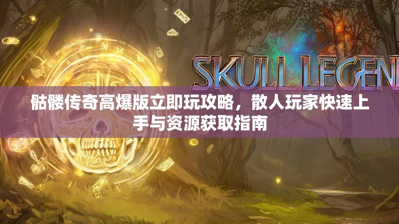 骷髅传奇高爆版立即玩攻略，散人玩家快速上手与资源获取指南