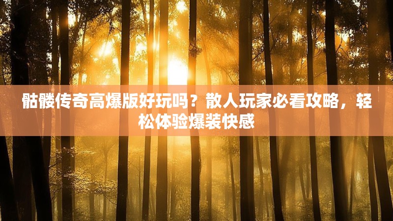 骷髅传奇高爆版好玩吗?散人玩家必看攻略,轻松体验爆装快感